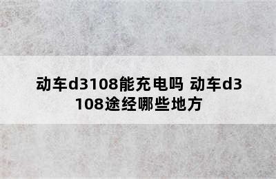 动车d3108能充电吗 动车d3108途经哪些地方